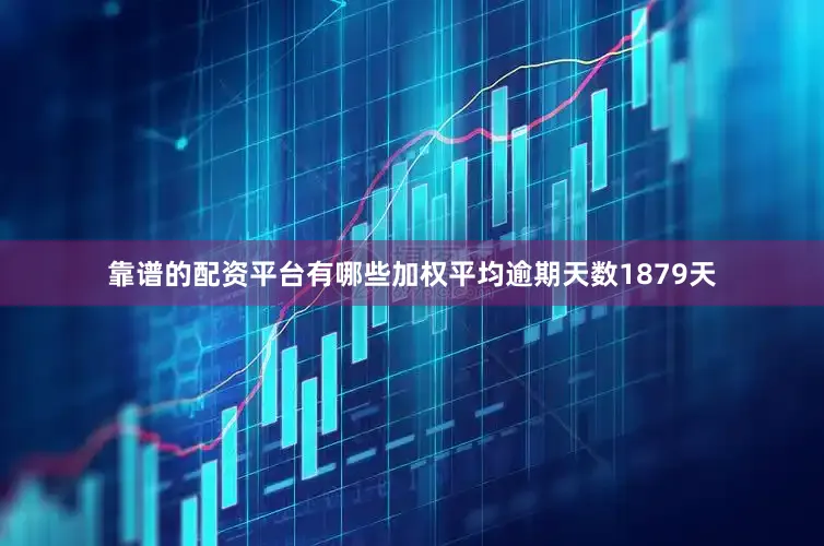 靠谱的配资平台有哪些加权平均逾期天数1879天