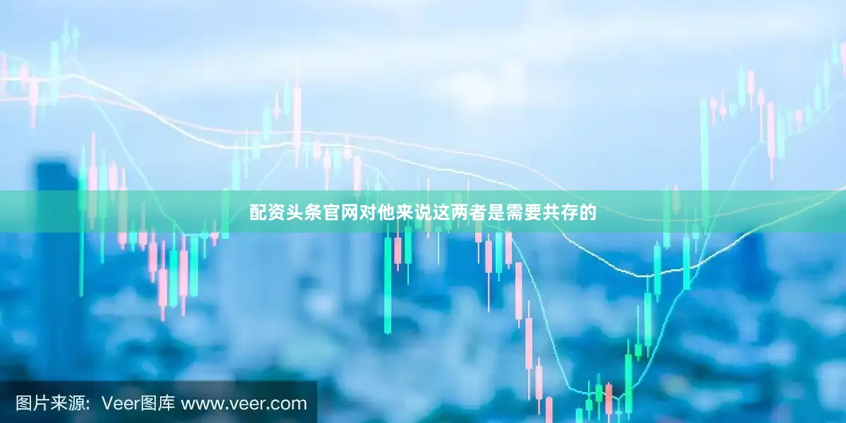 配资头条官网对他来说这两者是需要共存的