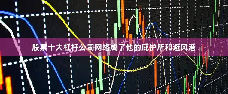股票十大杠杆公司网络成了他的庇护所和避风港