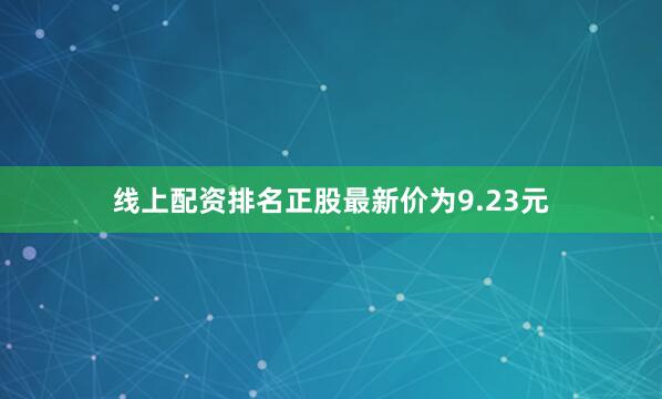 线上配资排名正股最新价为9.23元