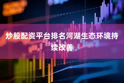 炒股配资平台排名河湖生态环境持续改善