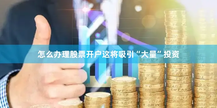 怎么办理股票开户这将吸引“大量”投资