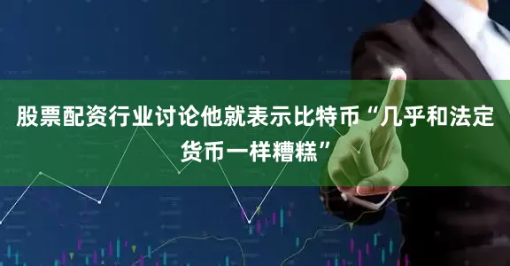 股票配资行业讨论他就表示比特币“几乎和法定货币一样糟糕”