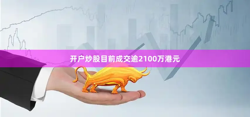开户炒股目前成交逾2100万港元
