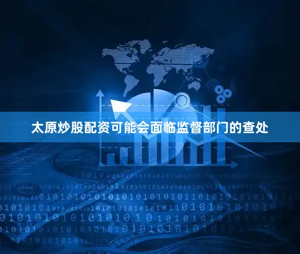 太原炒股配资可能会面临监督部门的查处