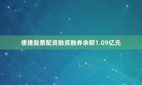 便捷股票配资融资融券余额1.09亿元