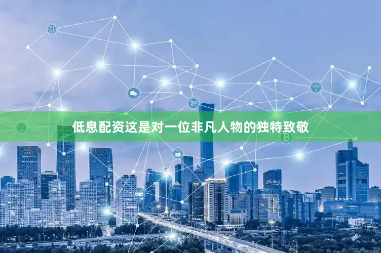 低息配资这是对一位非凡人物的独特致敬