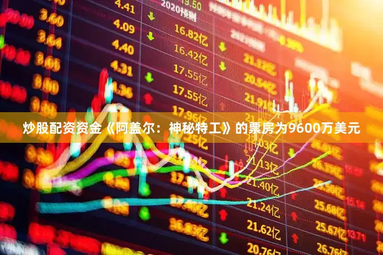 炒股配资资金《阿盖尔：神秘特工》的票房为9600万美元