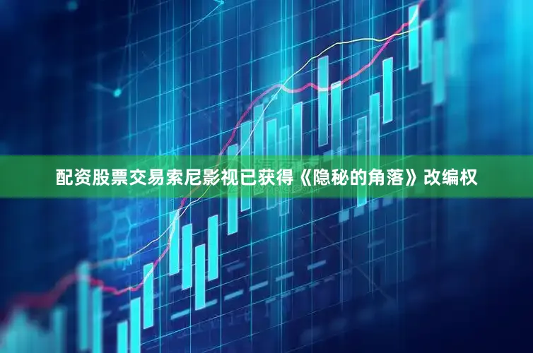 配资股票交易索尼影视已获得《隐秘的角落》改编权