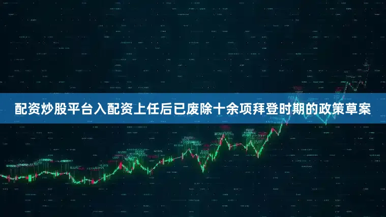 配资炒股平台入配资上任后已废除十余项拜登时期的政策草案