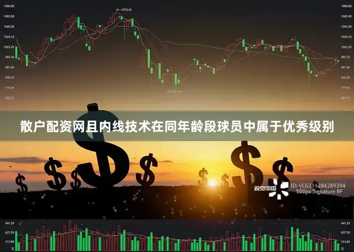 散户配资网且内线技术在同年龄段球员中属于优秀级别