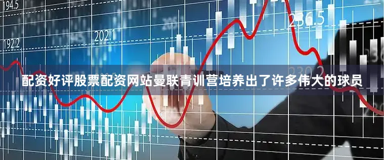 配资好评股票配资网站曼联青训营培养出了许多伟大的球员