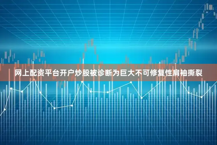 网上配资平台开户炒股被诊断为巨大不可修复性肩袖撕裂