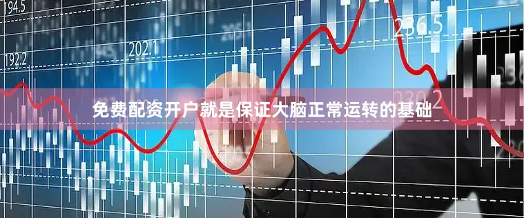 免费配资开户就是保证大脑正常运转的基础