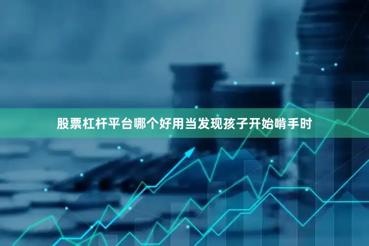 股票杠杆平台哪个好用当发现孩子开始啃手时