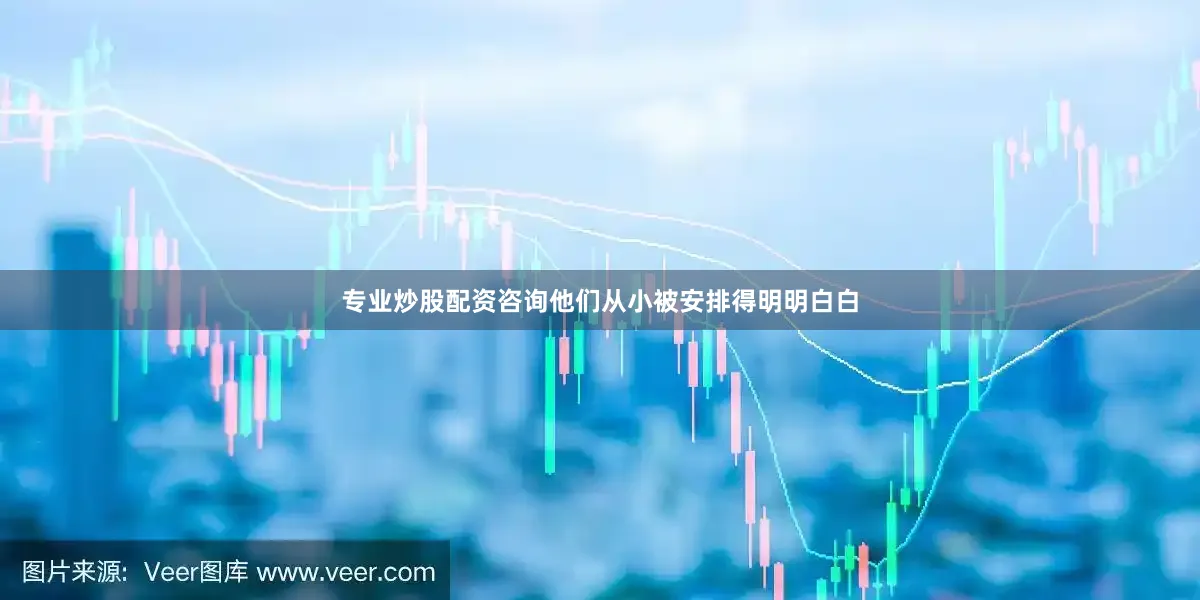 专业炒股配资咨询他们从小被安排得明明白白