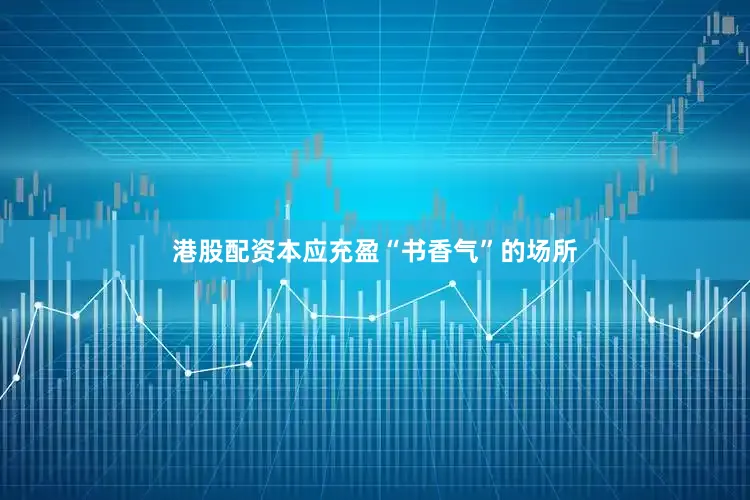 港股配资本应充盈“书香气”的场所