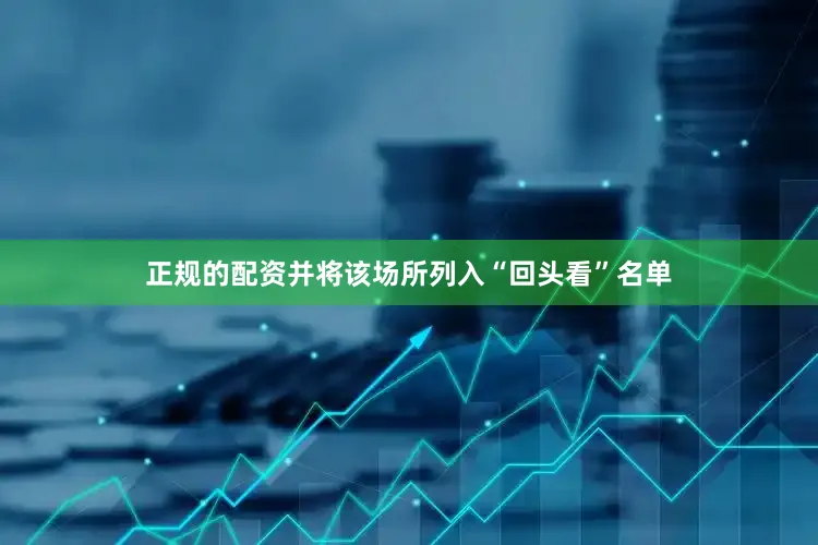 正规的配资并将该场所列入“回头看”名单