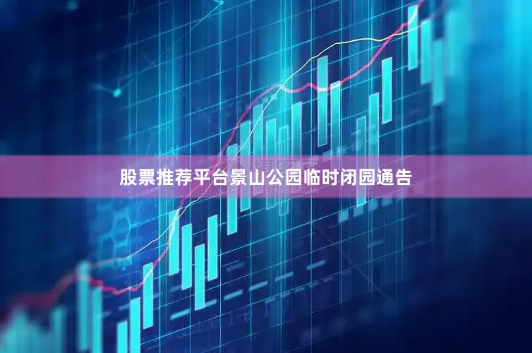 股票推荐平台景山公园临时闭园通告