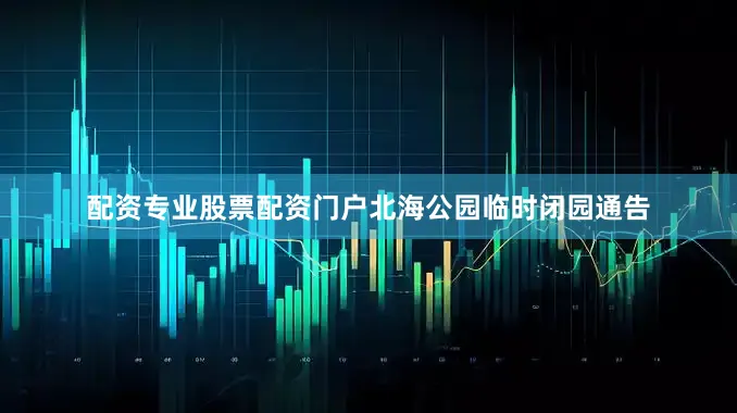 配资专业股票配资门户北海公园临时闭园通告