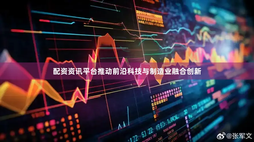 配资资讯平台推动前沿科技与制造业融合创新