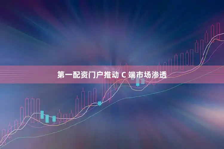 第一配资门户推动 C 端市场渗透