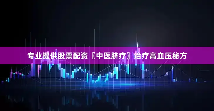 专业提供股票配资〖中医脐疗〗治疗高血压秘方