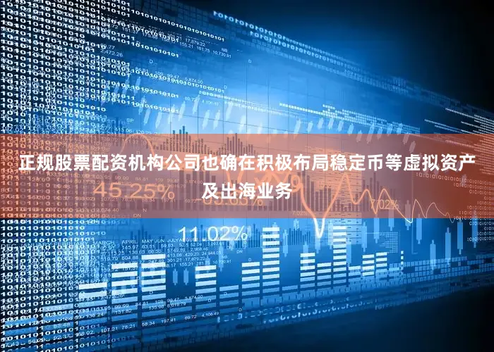 正规股票配资机构公司也确在积极布局稳定币等虚拟资产及出海业务