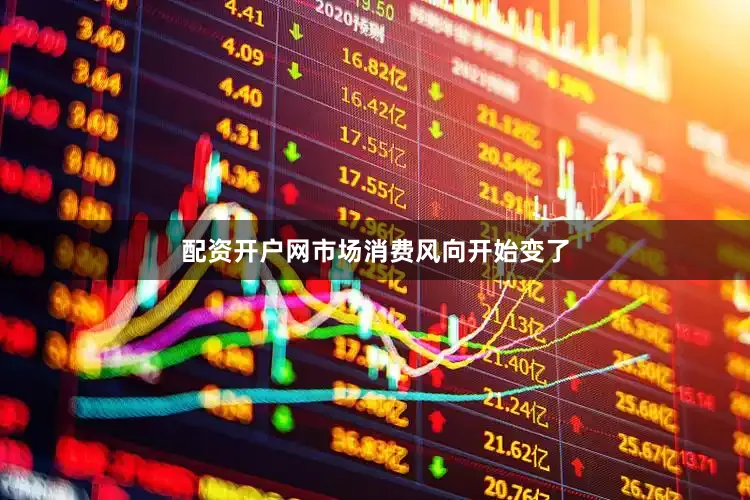 配资开户网市场消费风向开始变了