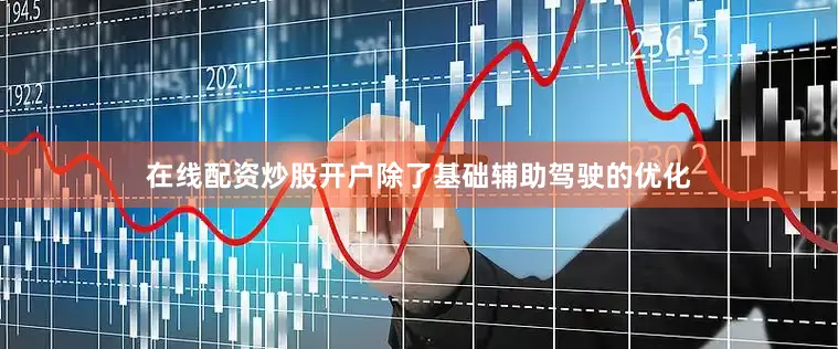 在线配资炒股开户除了基础辅助驾驶的优化