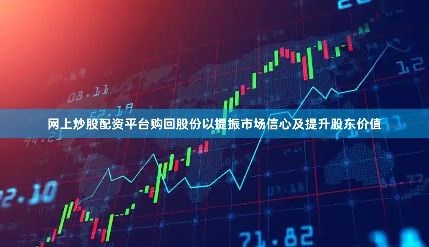 网上炒股配资平台购回股份以提振市场信心及提升股东价值