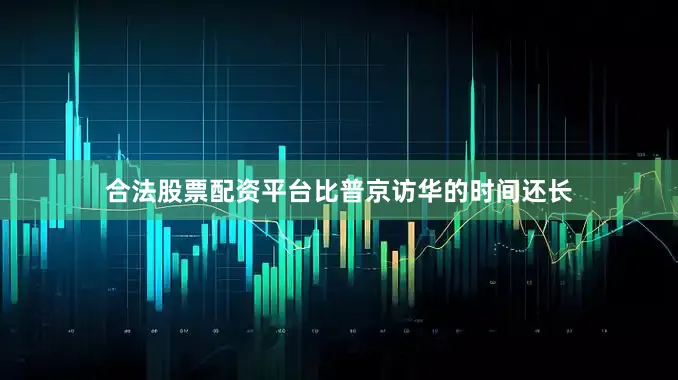 合法股票配资平台比普京访华的时间还长