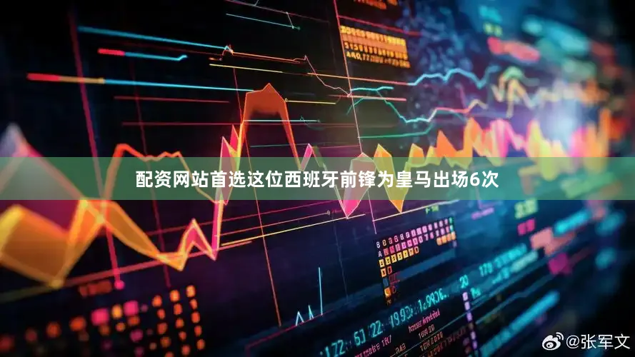 配资网站首选这位西班牙前锋为皇马出场6次