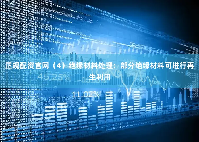 正规配资官网（4）绝缘材料处理：部分绝缘材料可进行再生利用