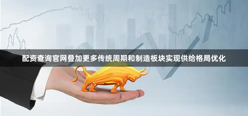 配资查询官网叠加更多传统周期和制造板块实现供给格局优化