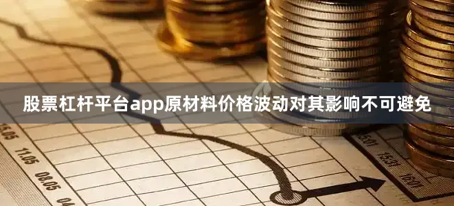 股票杠杆平台app原材料价格波动对其影响不可避免