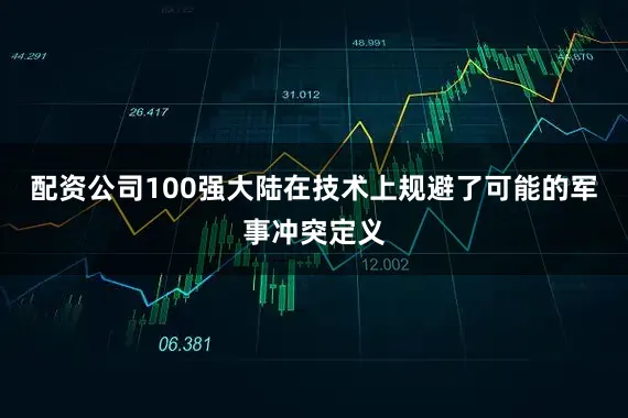 配资公司100强大陆在技术上规避了可能的军事冲突定义