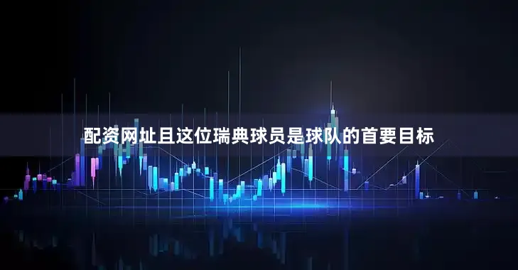 配资网址且这位瑞典球员是球队的首要目标